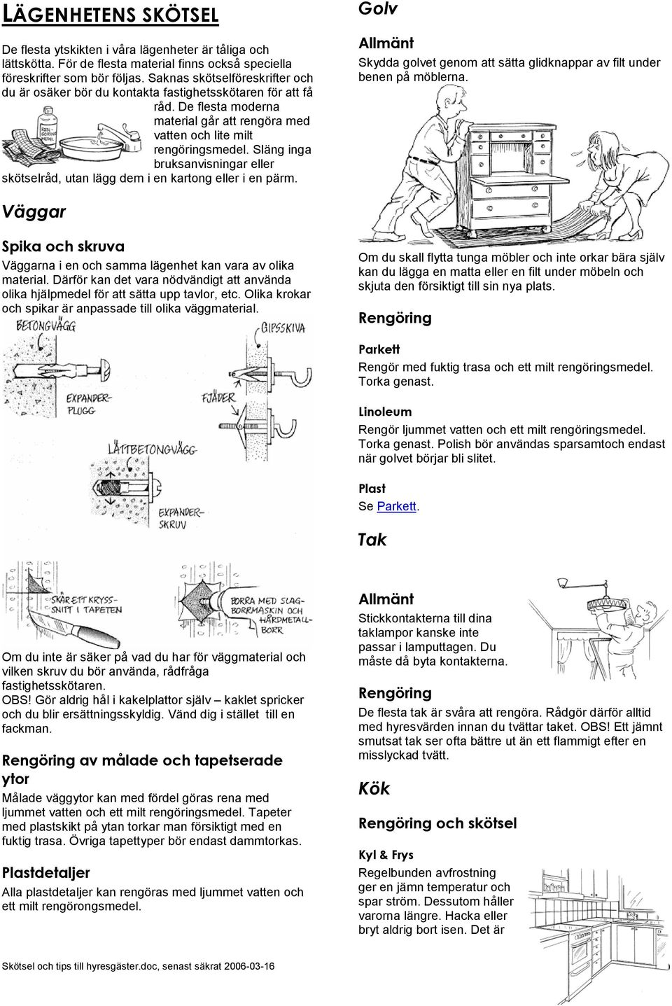 Släng inga bruksanvisningar eller skötselråd, utan lägg dem i en kartong eller i en pärm. Golv Skydda golvet genom att sätta glidknappar av filt under benen på möblerna.