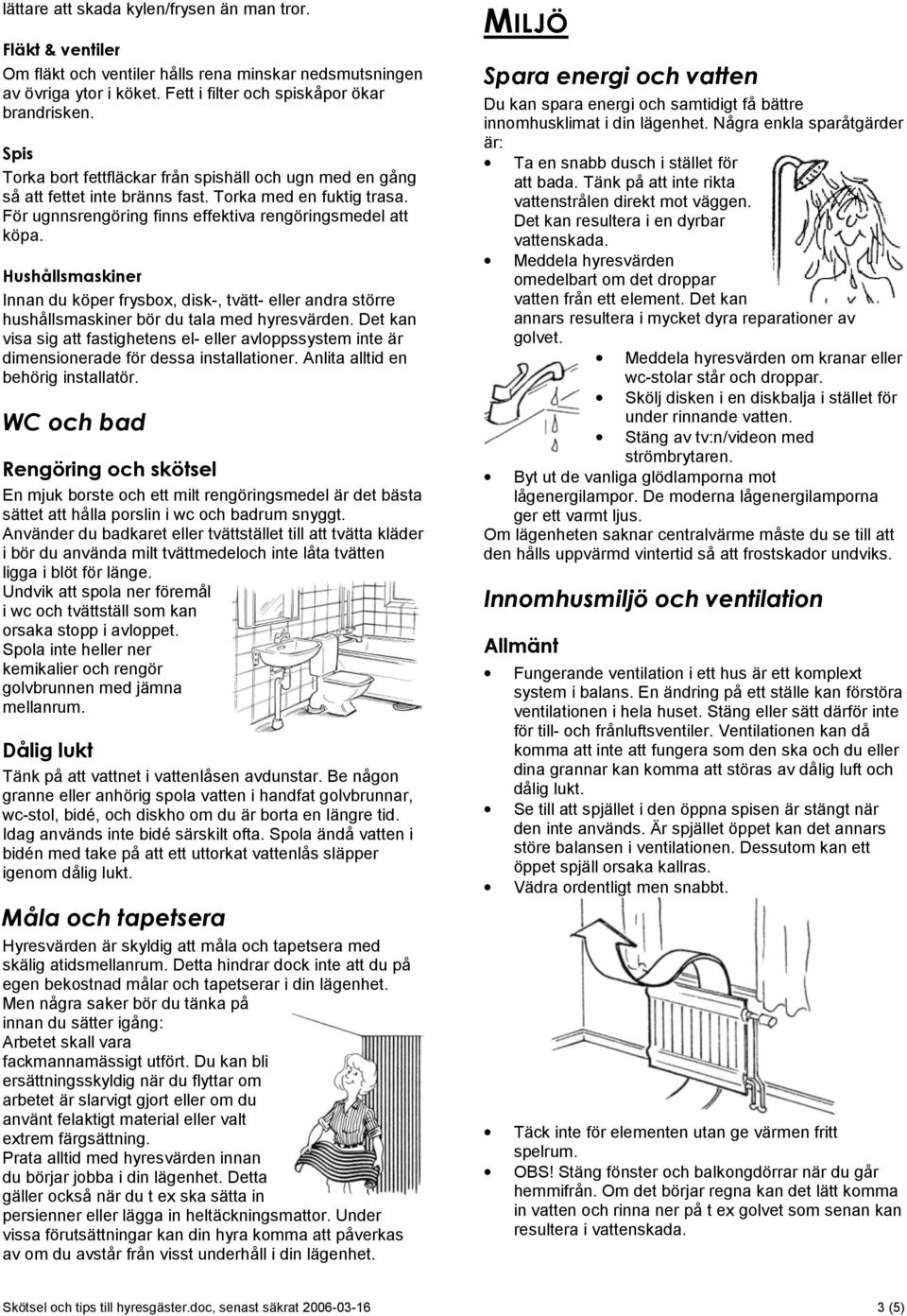 Hushållsmaskiner Innan du köper frysbox, disk-, tvätt- eller andra större hushållsmaskiner bör du tala med hyresvärden.