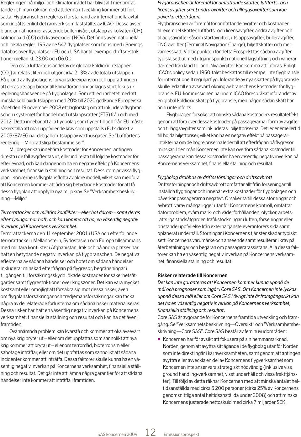 Dessa avser bland annat normer avseende bullernivåer, utsläpp av kolväten (CH), kolmonoxid (CO) och kväveoxider (NOx). Det finns även nationella och lokala regler.