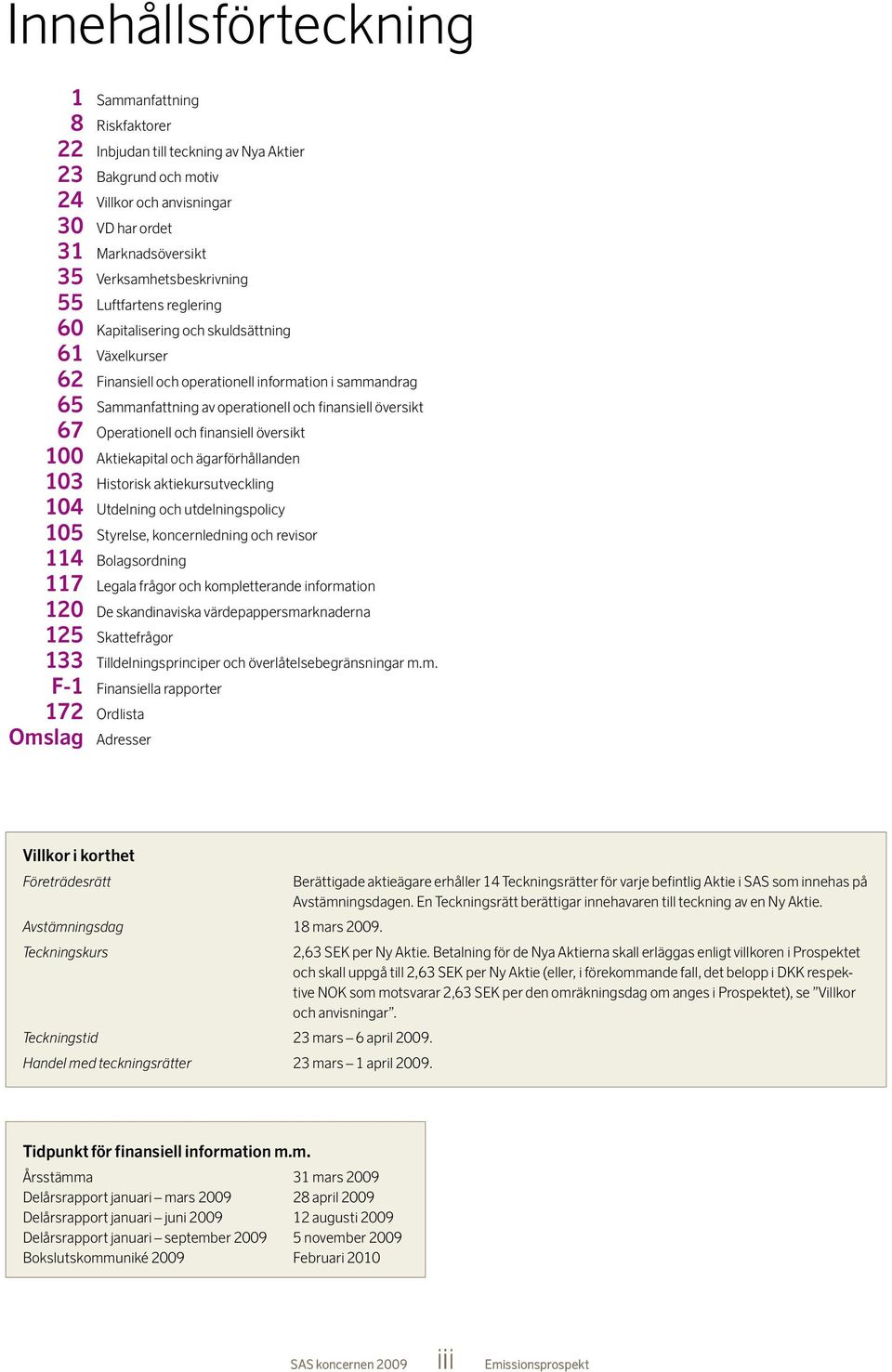 finansiell översikt 67 Operationell och finansiell översikt 100 Aktiekapital och ägarförhållanden 103 Historisk aktiekursutveckling 104 Utdelning och utdelningspolicy 105 Styrelse, koncernledning och