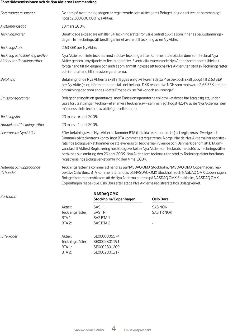 teckna sammanlagt högst 2 303 000 000 nya Aktier. 18 mars 2009. Berättigade aktieägare erhåller 14 Teckningsrätter för varje befintlig Aktie som innehas på Avstämningsdagen.