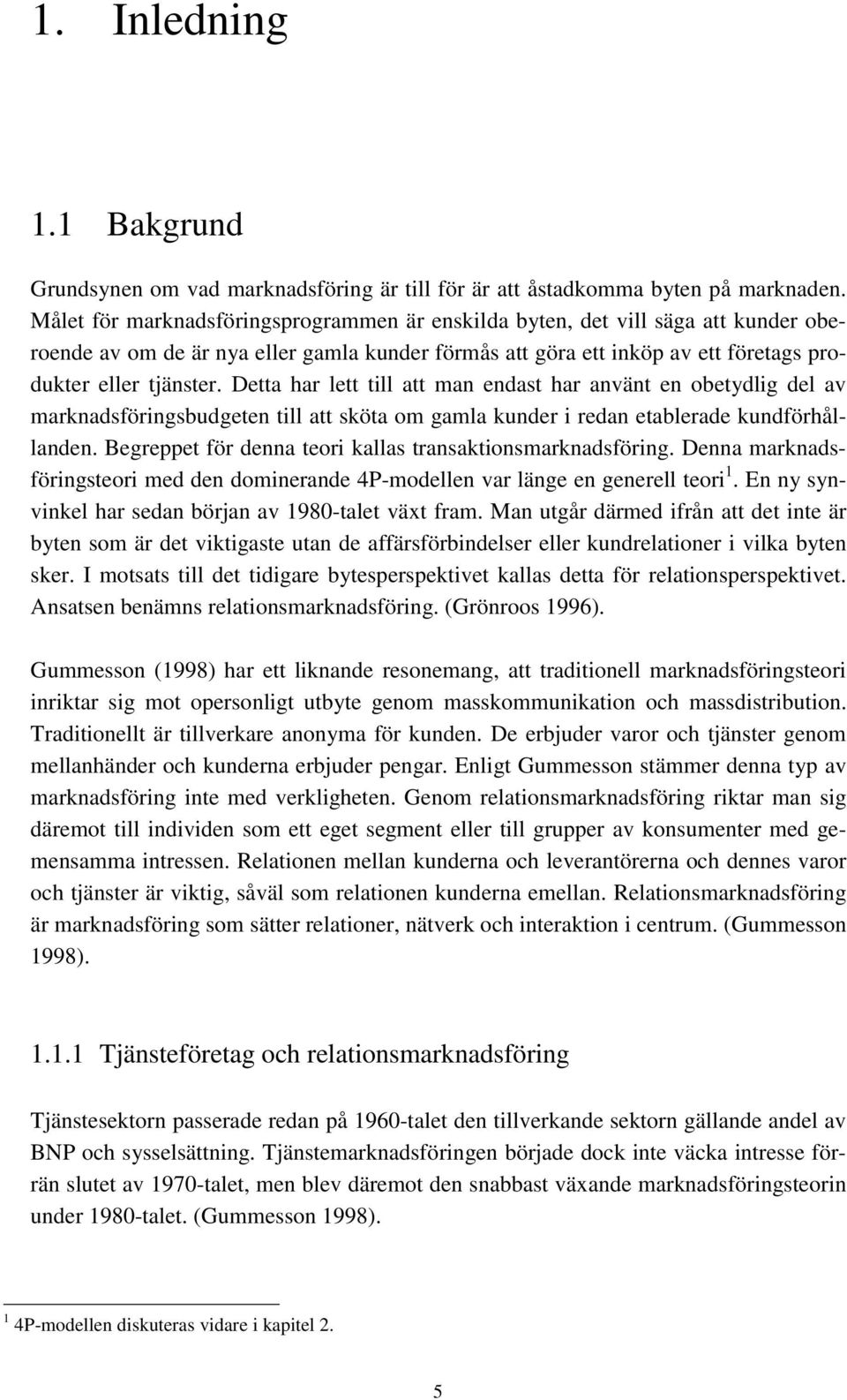 Detta har lett till att man endast har använt en obetydlig del av marknadsföringsbudgeten till att sköta om gamla kunder i redan etablerade kundförhållanden.