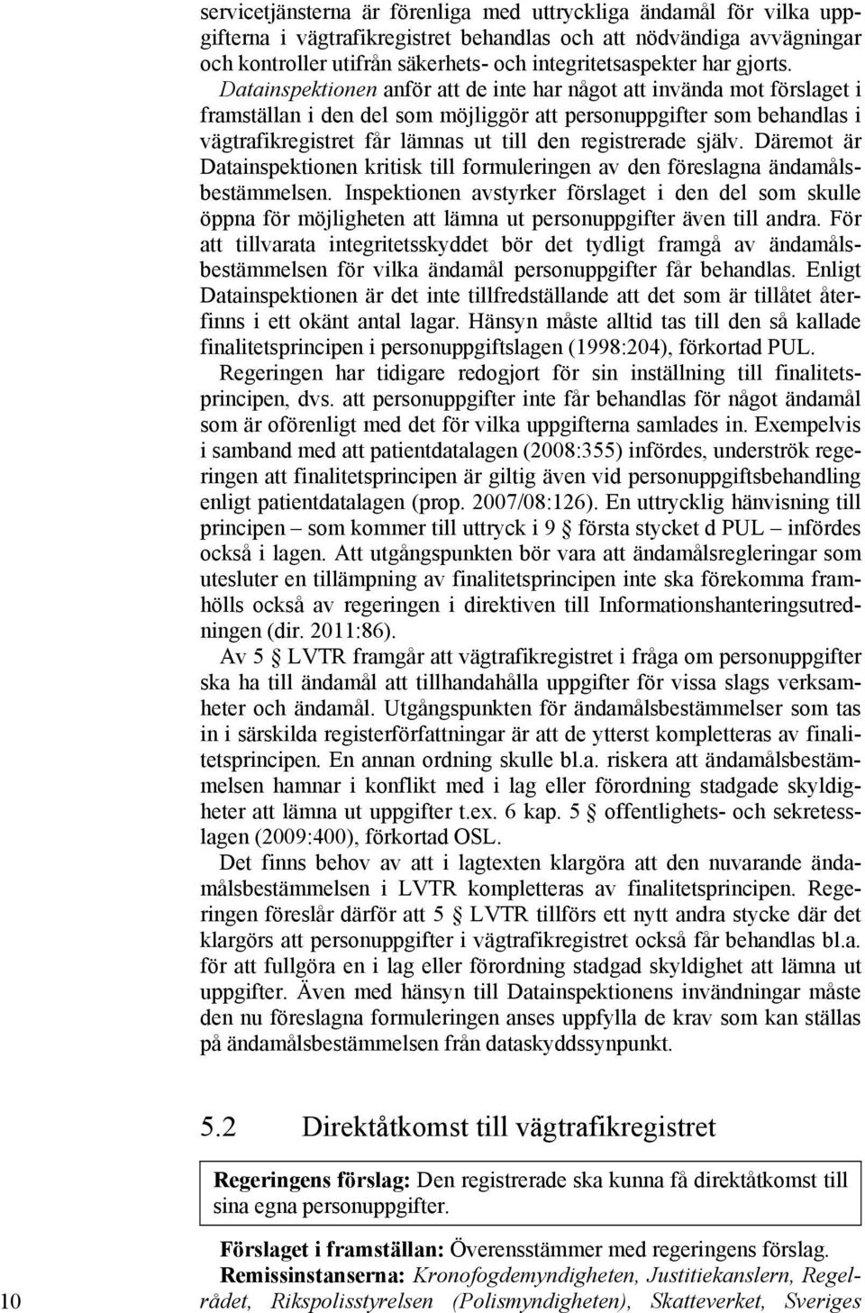 Datainspektionen anför att de inte har något att invända mot förslaget i framställan i den del som möjliggör att personuppgifter som behandlas i vägtrafikregistret får lämnas ut till den registrerade