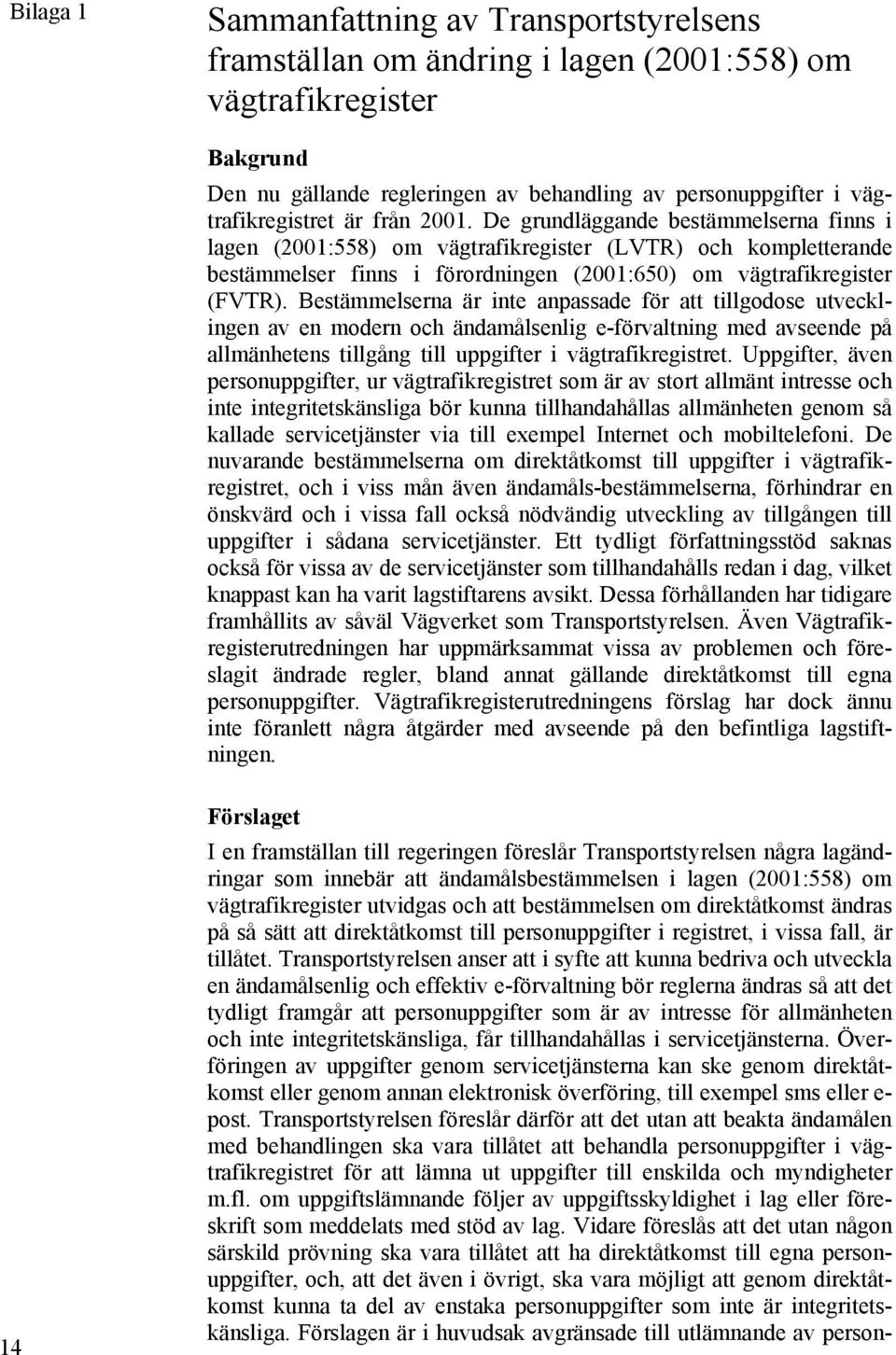 De grundläggande bestämmelserna finns i lagen (2001:558) om vägtrafikregister (LVTR) och kompletterande bestämmelser finns i förordningen (2001:650) om vägtrafikregister (FVTR).