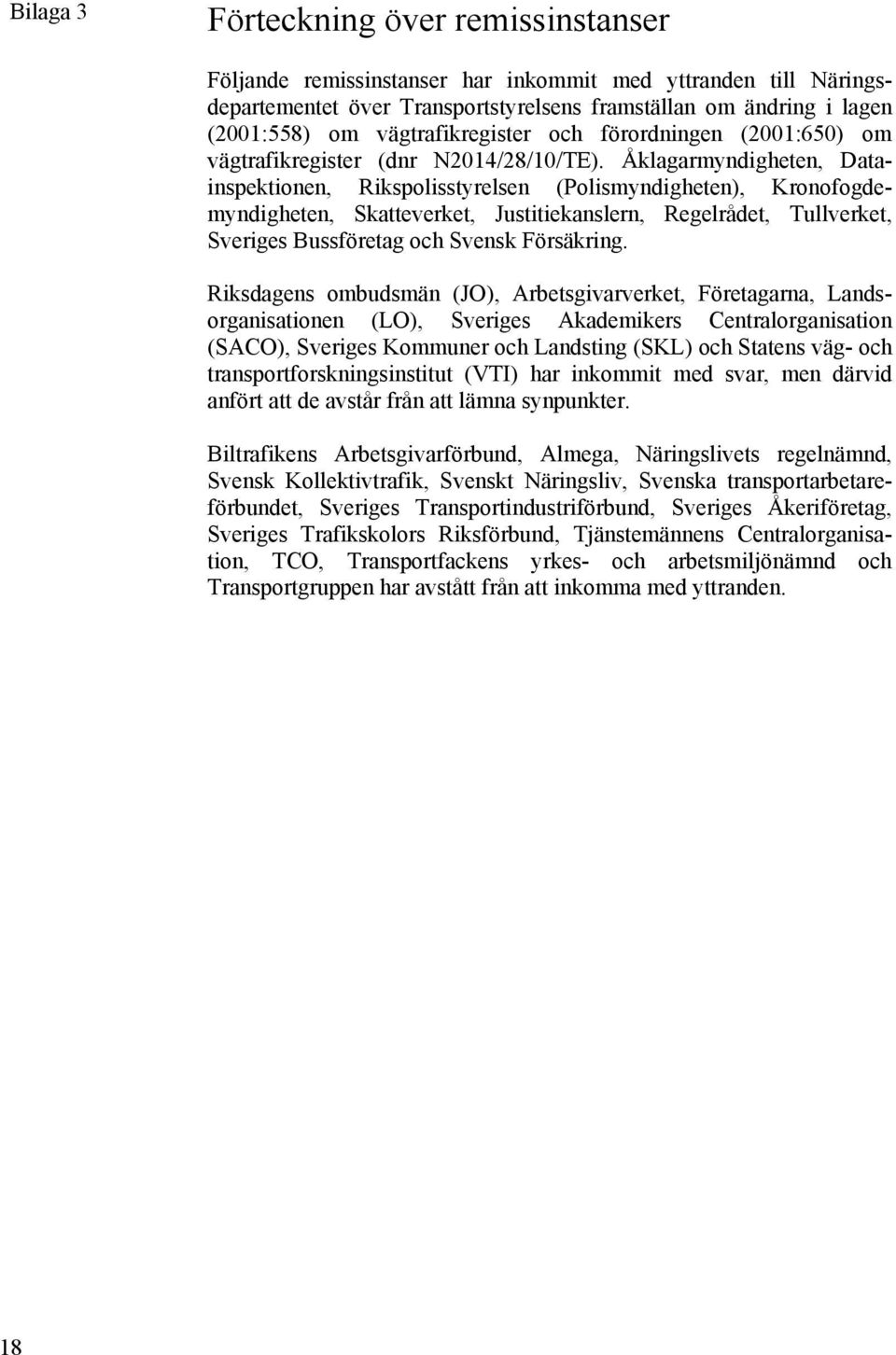 Åklagarmyndigheten, Datainspektionen, Rikspolisstyrelsen (Polismyndigheten), Kronofogdemyndigheten, Skatteverket, Justitiekanslern, Regelrådet, Tullverket, Sveriges Bussföretag och Svensk Försäkring.