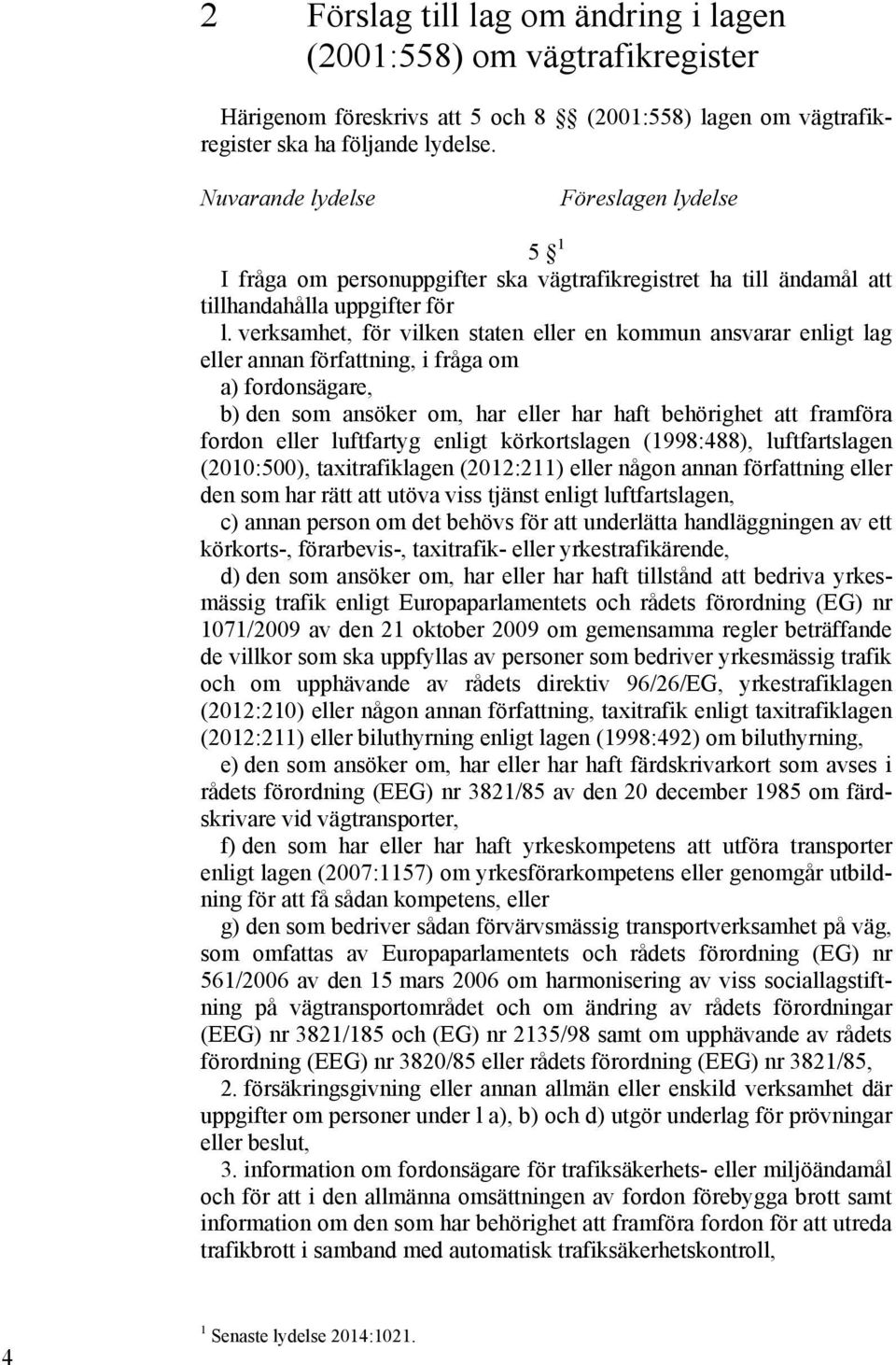 verksamhet, för vilken staten eller en kommun ansvarar enligt lag eller annan författning, i fråga om a) fordonsägare, b) den som ansöker om, har eller har haft behörighet att framföra fordon eller