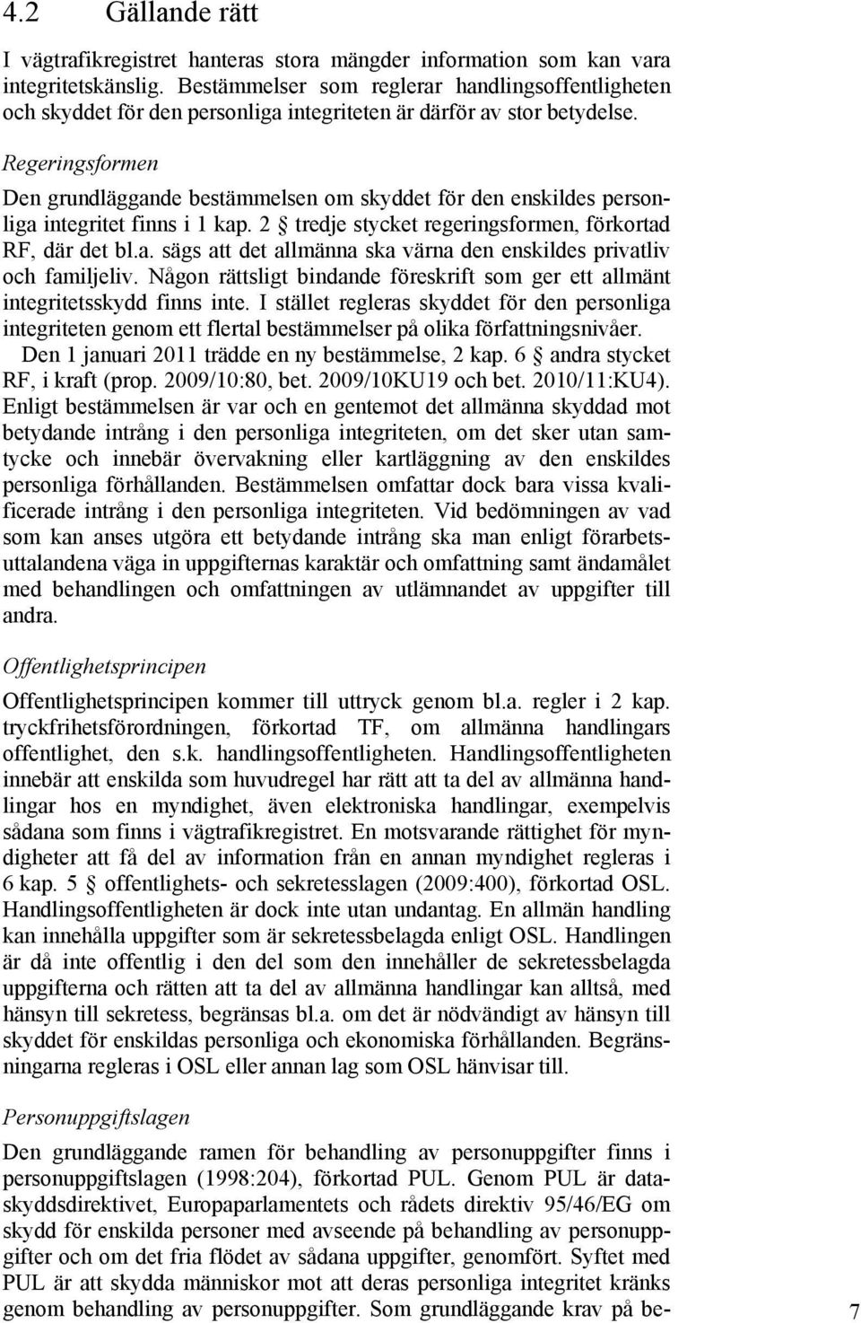 Regeringsformen Den grundläggande bestämmelsen om skyddet för den enskildes personliga integritet finns i 1 kap. 2 tredje stycket regeringsformen, förkortad RF, där det bl.a. sägs att det allmänna ska värna den enskildes privatliv och familjeliv.