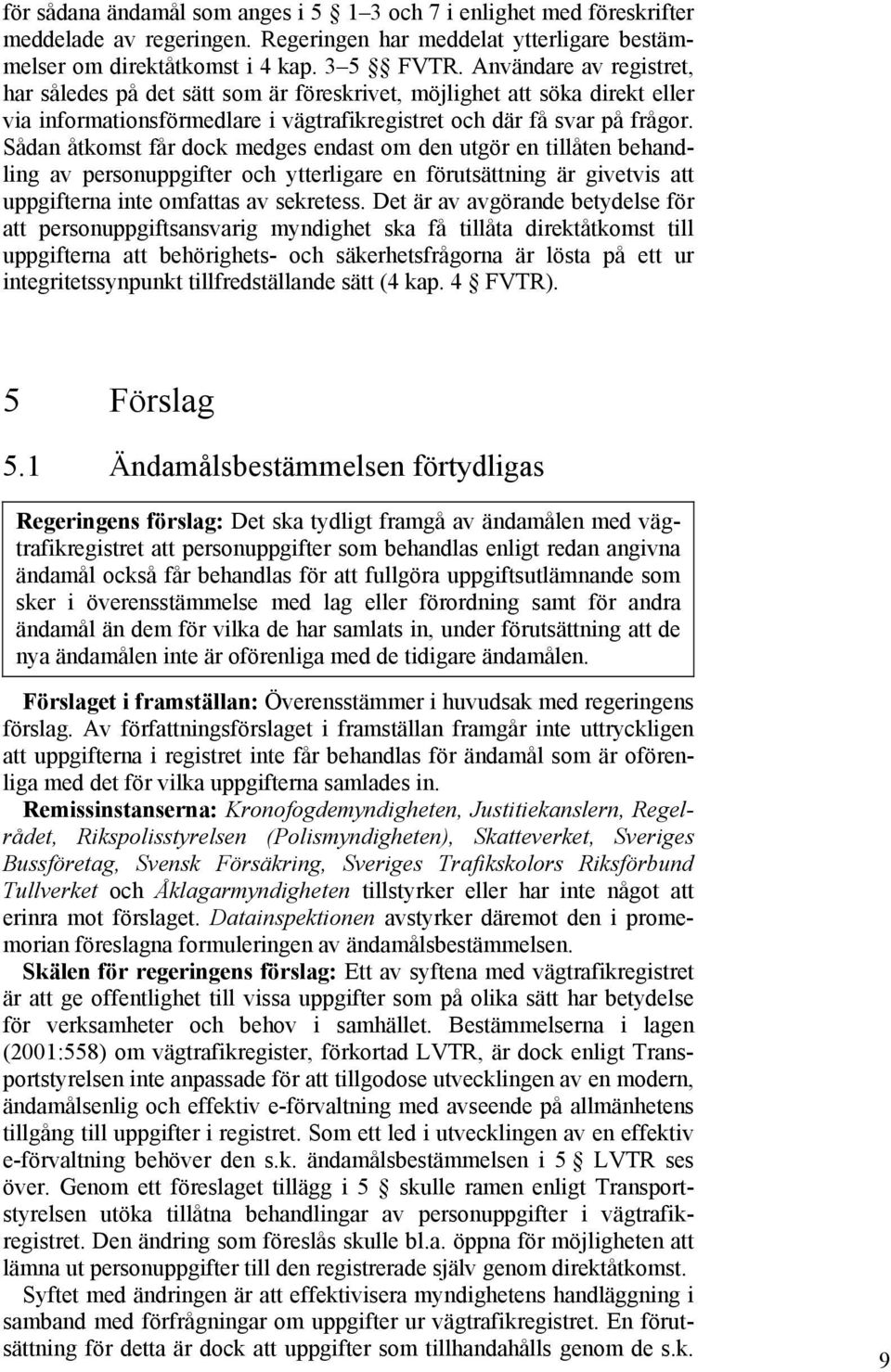 Sådan åtkomst får dock medges endast om den utgör en tillåten behandling av personuppgifter och ytterligare en förutsättning är givetvis att uppgifterna inte omfattas av sekretess.