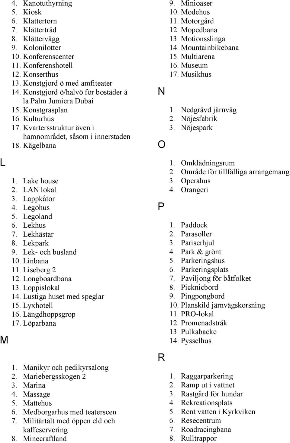 Lappkåtor 4. Legohus 5. Legoland 6. Lekhus 7. Lekhästar 8. Lekpark 9. Lek- och busland 10. Linbana 11. Liseberg 2 12. Longboardbana 13. Loppislokal 14. Lustiga huset med speglar 15. Lyxhotell 16.