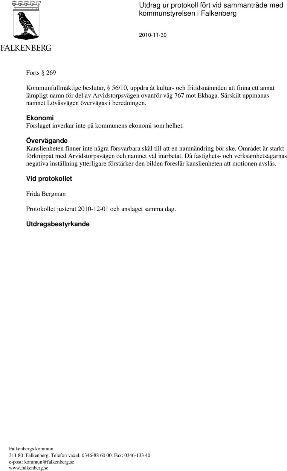 Övervägande Kanslienheten finner inte några försvarbara skäl till att en namnändring bör ske. Området är starkt förknippat med Arvidstorpsvägen och namnet väl inarbetat.