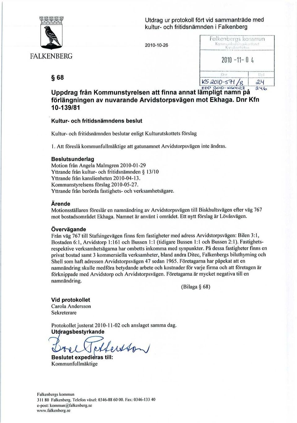Dnr Kfn 10-139/81 Kultur- och fritidsnämndens beslut Kultur- och fritidsnämnden beslutar enligt Kulturutskottets förslag 1. Att föreslå kommunfullmäktige att gatunamnet Arvidstorpsvägen inte ändras.
