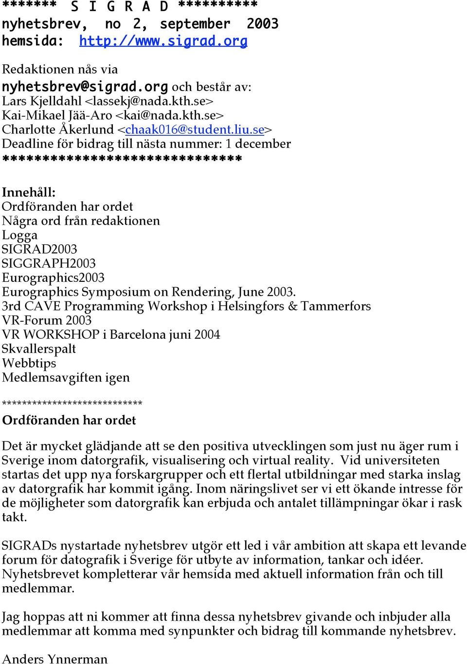 se> Deadline för bidrag till nästa nummer: 1 december ** Innehåll: Ordföranden har ordet Några ord från redaktionen Logga SIGRAD2003 SIGGRAPH2003 Eurographics2003 Eurographics Symposium on Rendering,