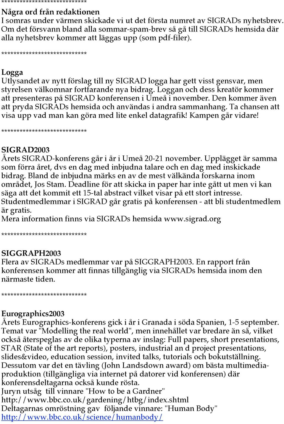 Logga Utlysandet av nytt förslag till ny SIGRAD logga har gett visst gensvar, men styrelsen välkomnar fortfarande nya bidrag.