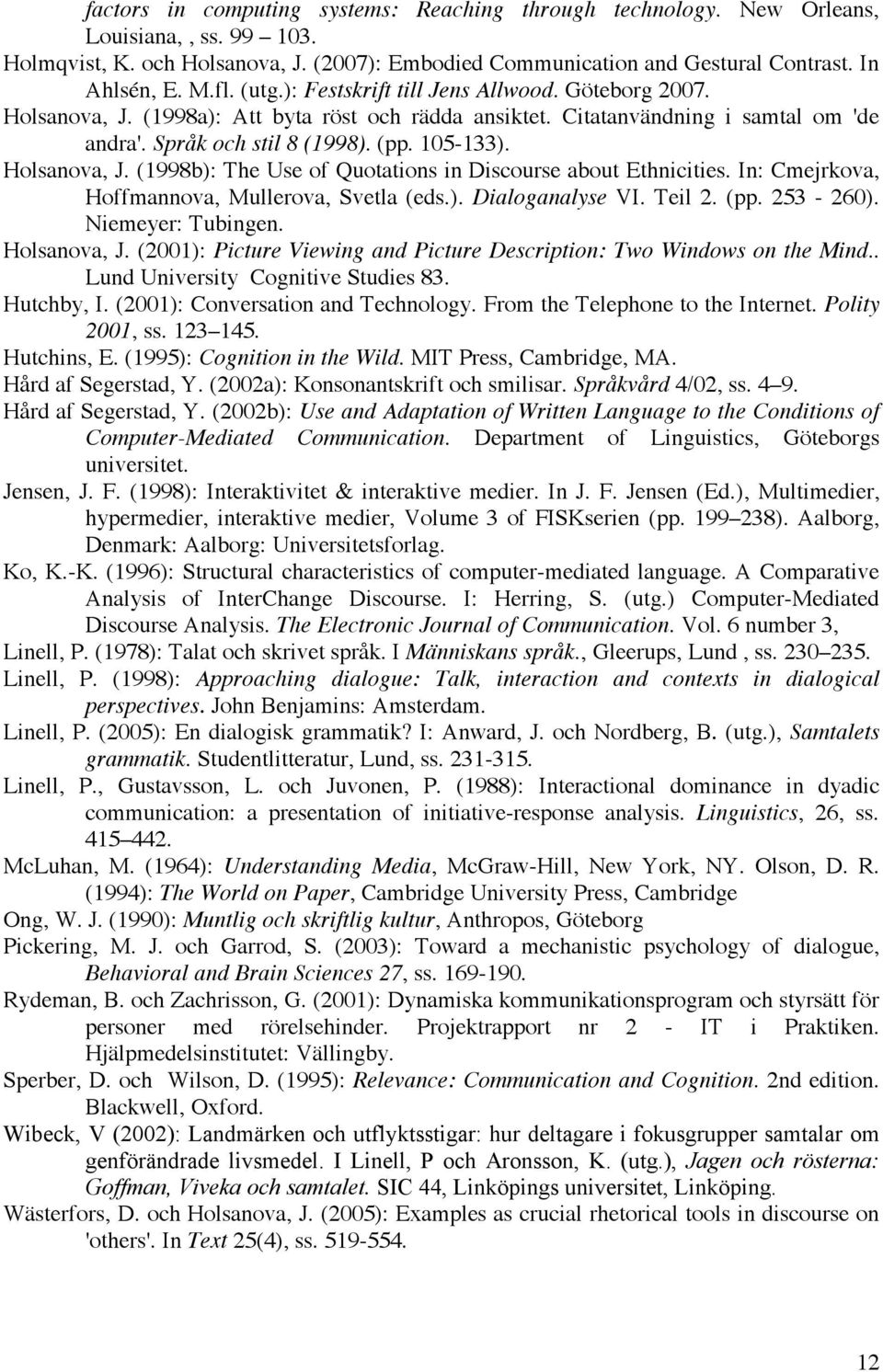 Holsanova, J. (1998b): The Use of Quotations in Discourse about Ethnicities. In: Cmejrkova, Hoffmannova, Mullerova, Svetla (eds.). Dialoganalyse VI. Teil 2. (pp. 253-260). Niemeyer: Tubingen.