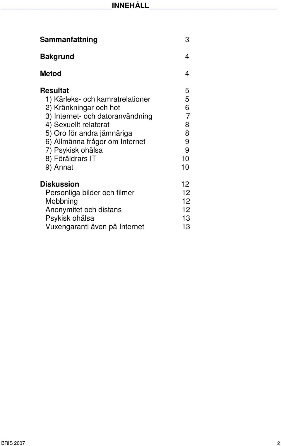 Allmänna frågor om Internet 9 7) Psykisk ohälsa 9 8) Föräldrars IT 10 9) Annat 10 Diskussion 12 Personliga