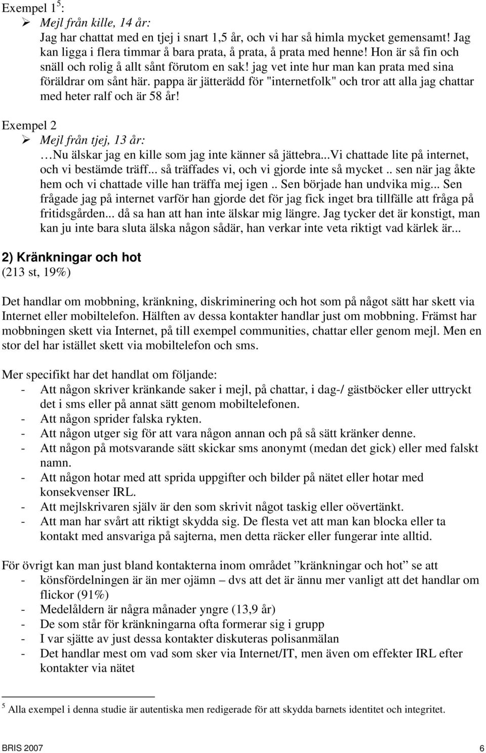 pappa är jätterädd för "internetfolk" och tror att alla jag chattar med heter ralf och är 58 år! Exempel 2 Mejl från tjej, 13 år: Nu älskar jag en kille som jag inte känner så jättebra.