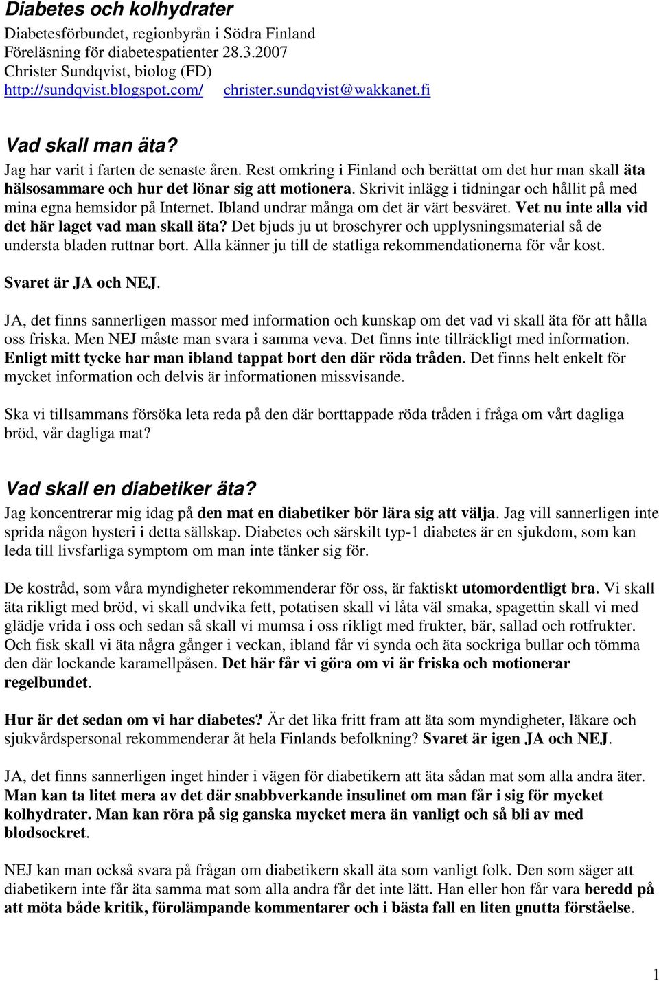 Skrivit inlägg i tidningar och hållit på med mina egna hemsidor på Internet. Ibland undrar många om det är värt besväret. Vet nu inte alla vid det här laget vad man skall äta?