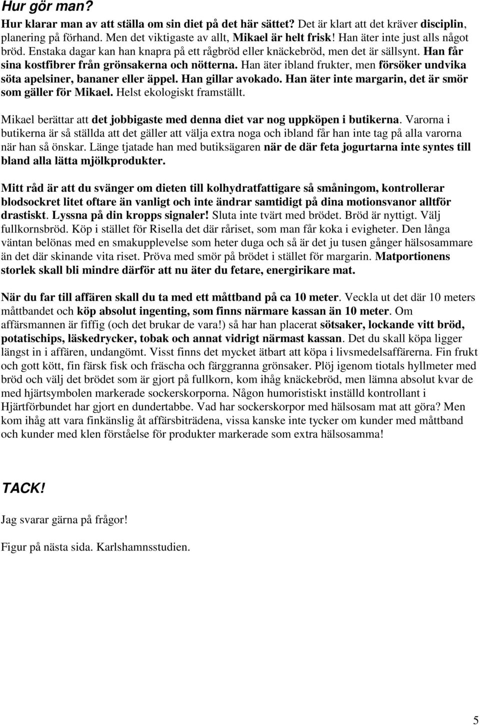 Han äter ibland frukter, men försöker undvika söta apelsiner, bananer eller äppel. Han gillar avokado. Han äter inte margarin, det är smör som gäller för Mikael. Helst ekologiskt framställt.