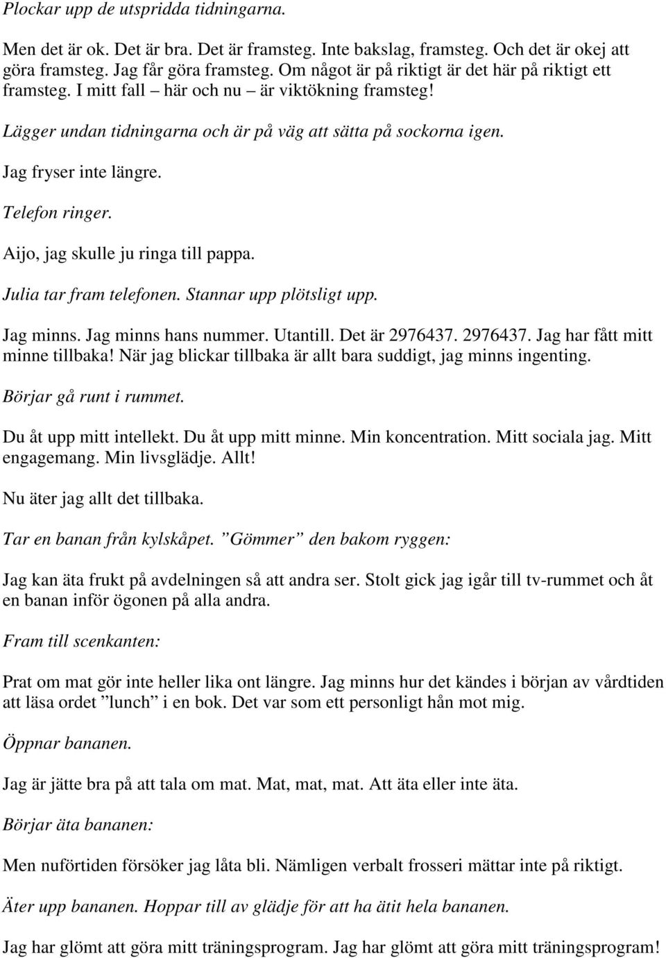 Telefon ringer. Aijo, jag skulle ju ringa till pappa. Julia tar fram telefonen. Stannar upp plötsligt upp. Jag minns. Jag minns hans nummer. Utantill. Det är 2976437. 2976437. Jag har fått mitt minne tillbaka!