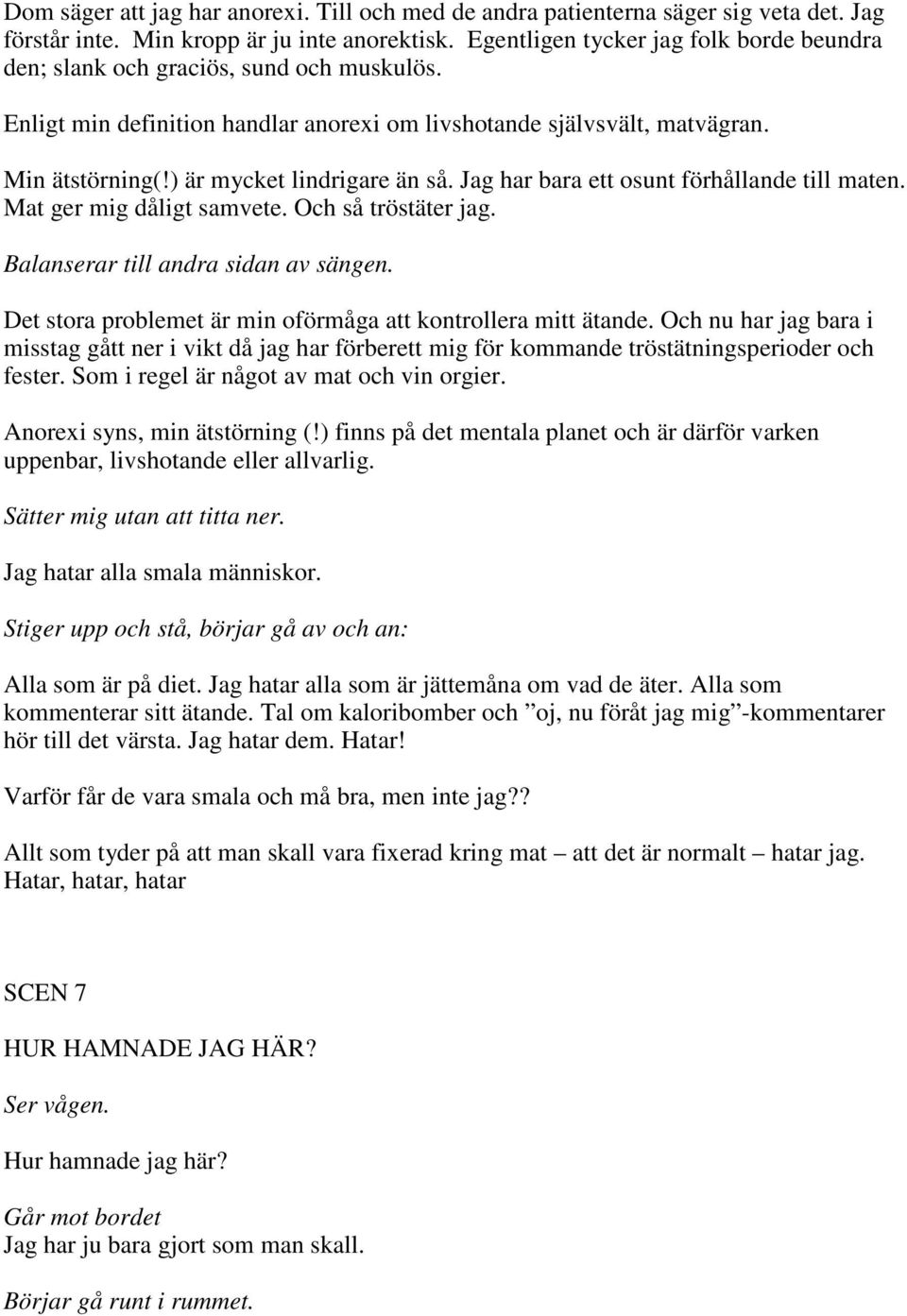 ) är mycket lindrigare än så. Jag har bara ett osunt förhållande till maten. Mat ger mig dåligt samvete. Och så tröstäter jag. Balanserar till andra sidan av sängen.