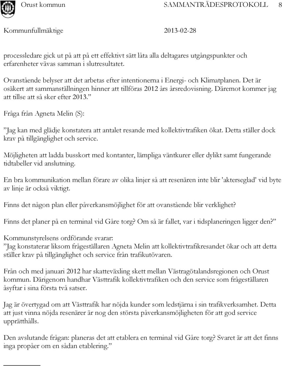 Däremot kommer jag att tillse att så sker efter 2013. Fråga från Agneta Melin (S): Jag kan med glädje konstatera att antalet resande med kollektivtrafiken ökat.