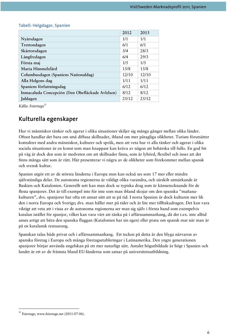 egenskaper Hur vi människor tänker och agerar i olika situationer skiljer sig många gånger mellan olika länder. Oftast handlar det bara om små diffusa skillnader, ibland om mer påtagliga olikheter.