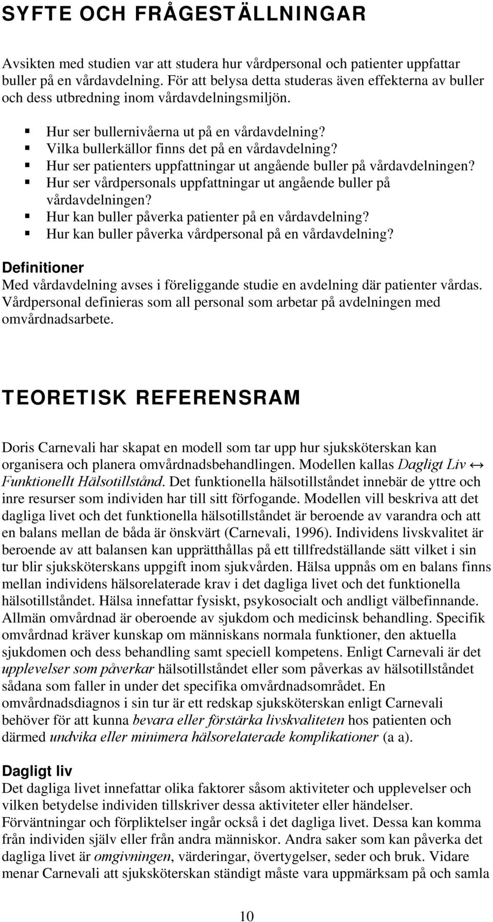 Hur ser patienters uppfattningar ut angående buller på vårdavdelningen? Hur ser vårdpersonals uppfattningar ut angående buller på vårdavdelningen? Hur kan buller påverka patienter på en vårdavdelning?