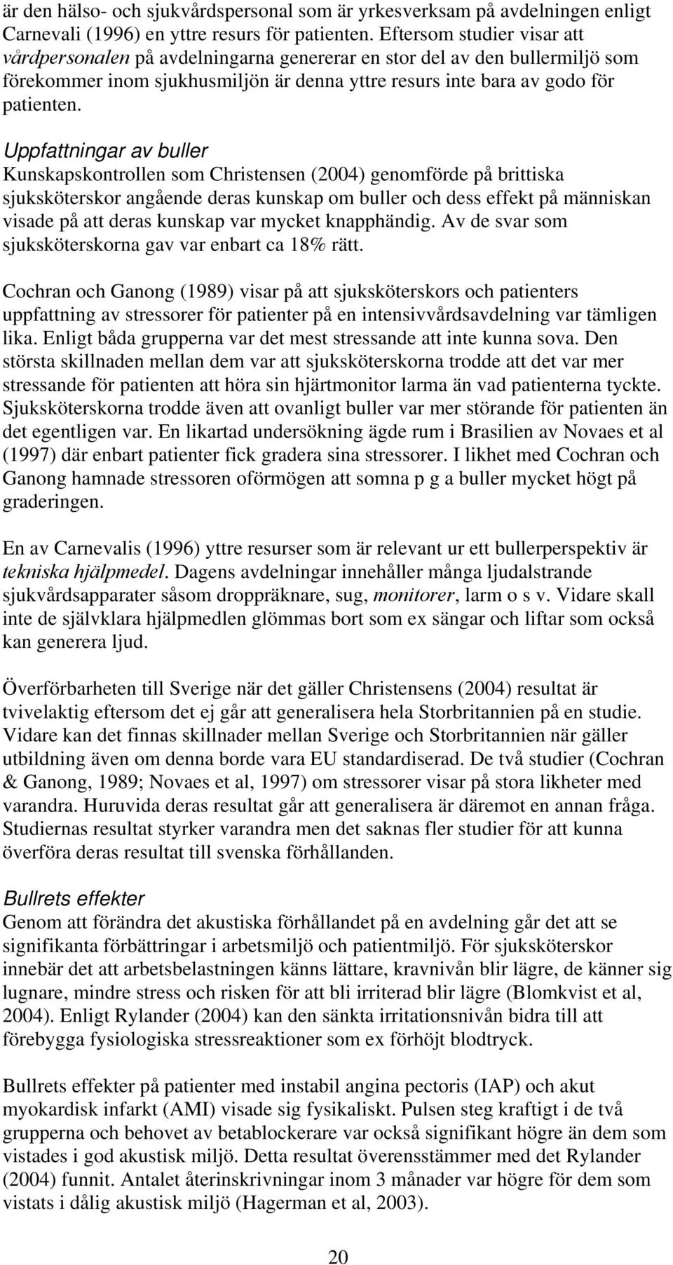 Uppfattningar av buller Kunskapskontrollen som Christensen (2004) genomförde på brittiska sjuksköterskor angående deras kunskap om buller och dess effekt på människan visade på att deras kunskap var