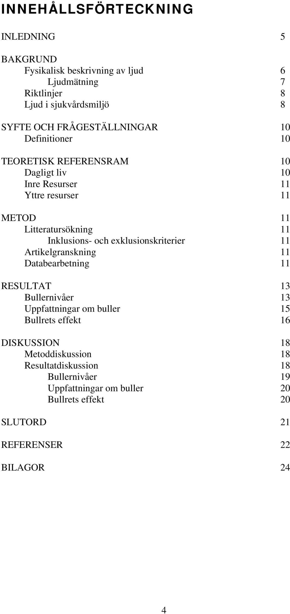 Inklusions- och exklusionskriterier 11 Artikelgranskning 11 Databearbetning 11 RESULTAT 13 Bullernivåer 13 Uppfattningar om buller 15 Bullrets