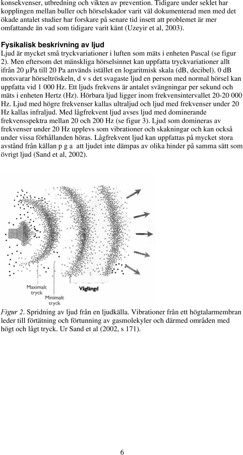 som tidigare varit känt (Uzeyir et al, 2003). Fysikalisk beskrivning av ljud Ljud är mycket små tryckvariationer i luften som mäts i enheten Pascal (se figur 2).