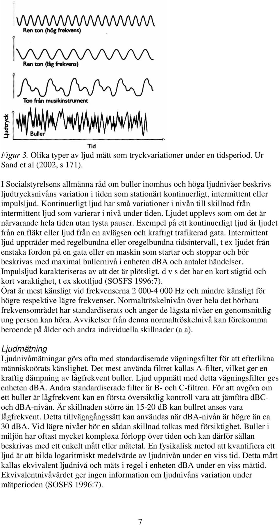 Kontinuerligt ljud har små variationer i nivån till skillnad från intermittent ljud som varierar i nivå under tiden. Ljudet upplevs som om det är närvarande hela tiden utan tysta pauser.