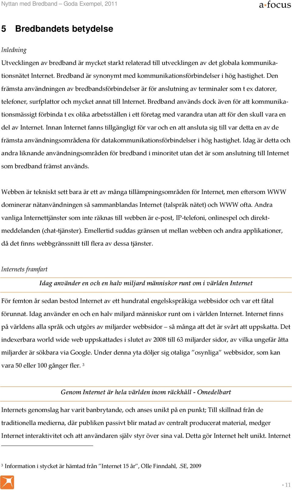 Den främsta användningen av bredbandsförbindelser är för anslutning av terminaler som t ex datorer, telefoner, surfplattor och mycket annat till Internet.