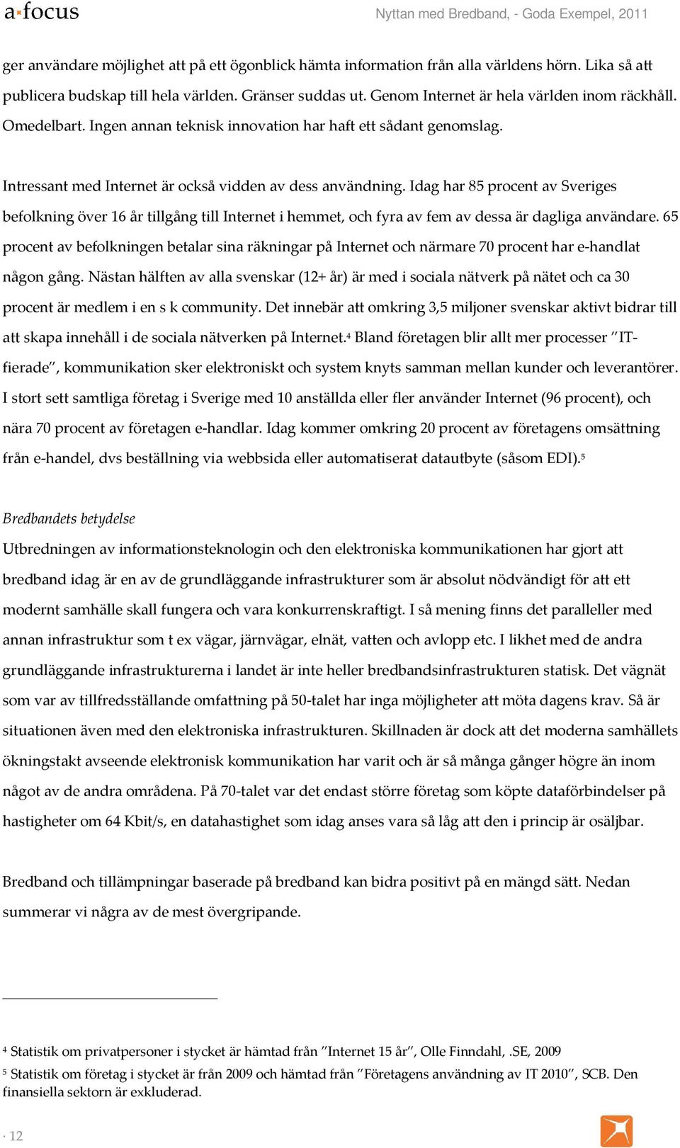 Idag har 85 procent av Sveriges befolkning över 16 år tillgång till Internet i hemmet, och fyra av fem av dessa är dagliga användare.