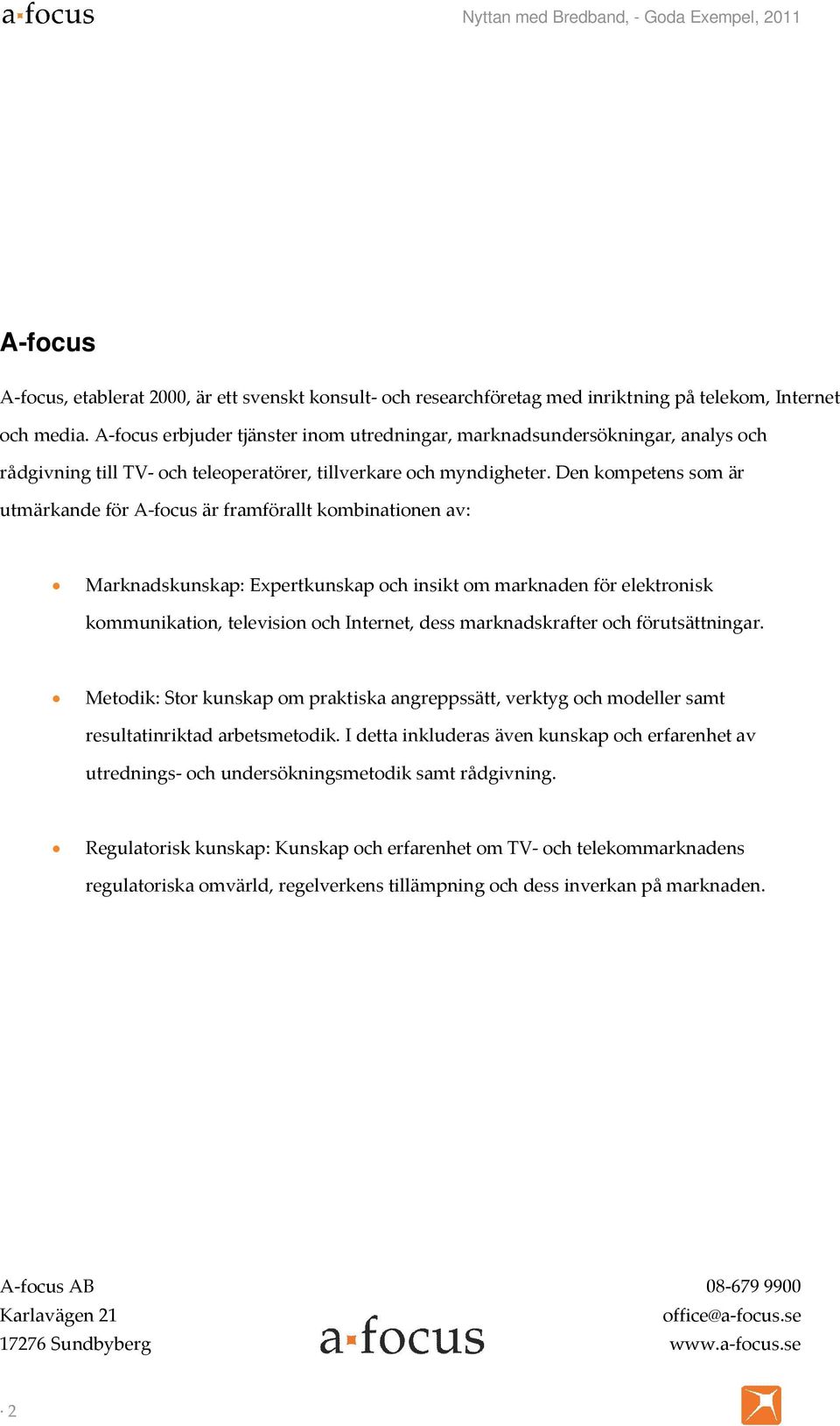 Den kompetens som är utmärkande för A-focus är framförallt kombinationen av: Marknadskunskap: Expertkunskap och insikt om marknaden för elektronisk kommunikation, television och Internet, dess