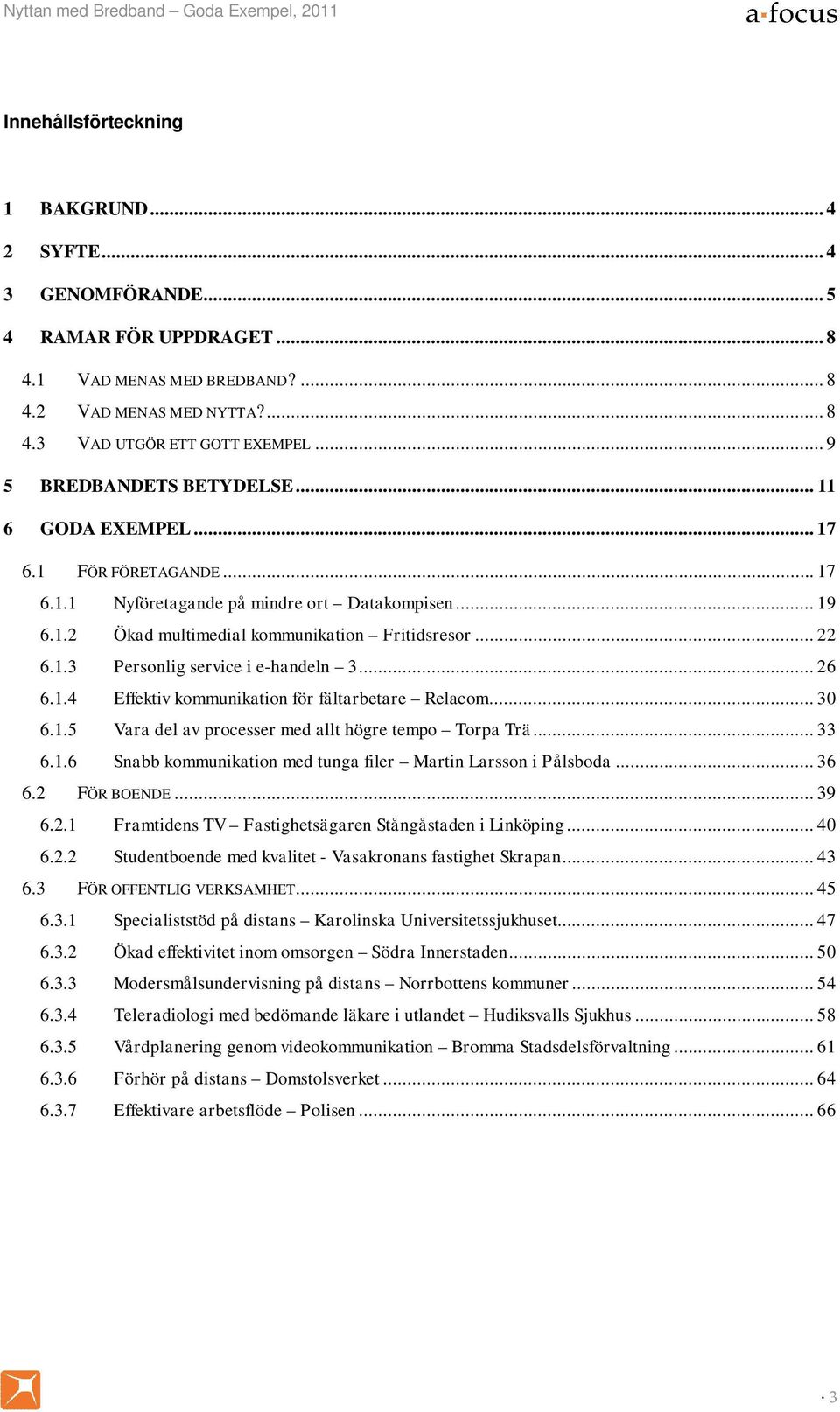 .. 26 6.1.4 Effektiv kommunikation för fältarbetare Relacom... 30 6.1.5 Vara del av processer med allt högre tempo Torpa Trä... 33 6.1.6 Snabb kommunikation med tunga filer Martin Larsson i Pålsboda.