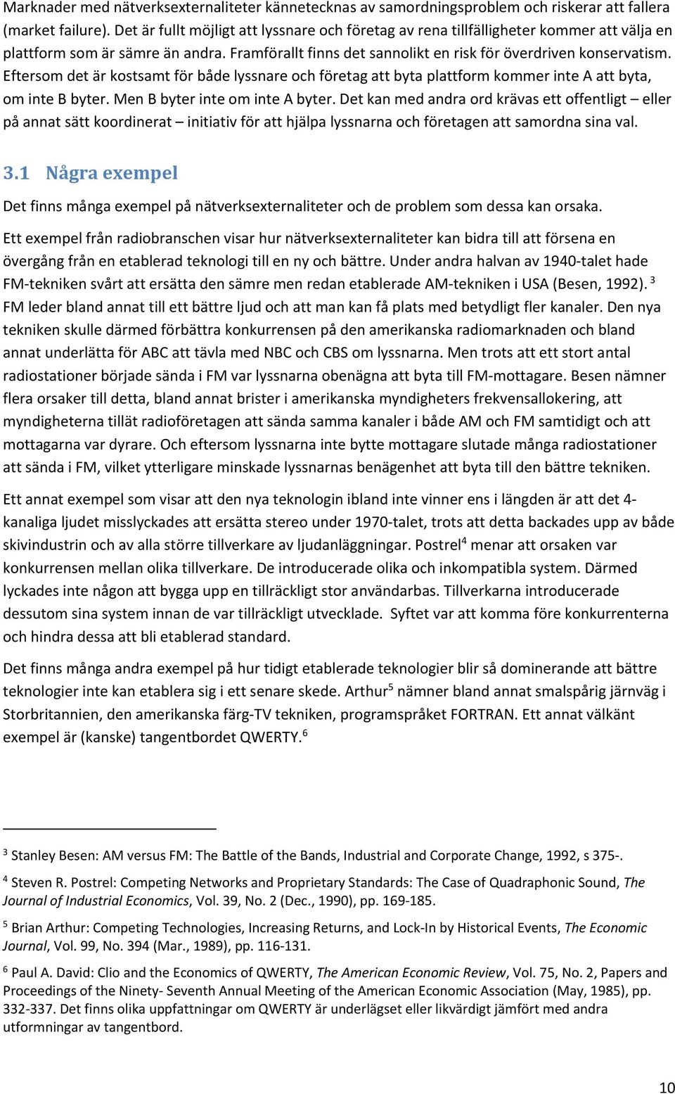 Eftersom det är kostsamt för både lyssnare och företag att byta plattform kommer inte A att byta, om inte B byter. Men B byter inte om inte A byter.