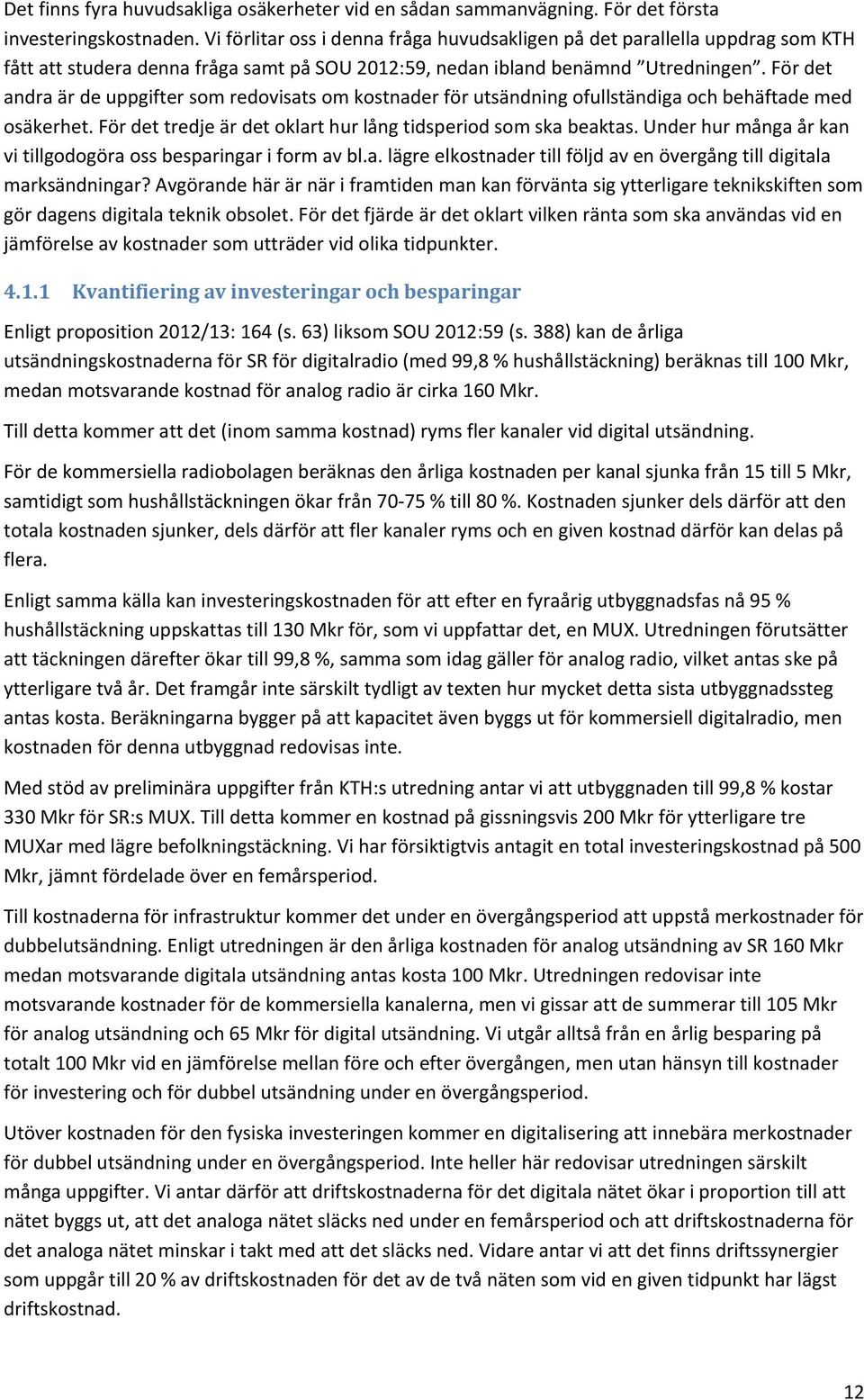 För det andra är de uppgifter som redovisats om kostnader för utsändning ofullständiga och behäftade med osäkerhet. För det tredje är det oklart hur lång tidsperiod som ska beaktas.