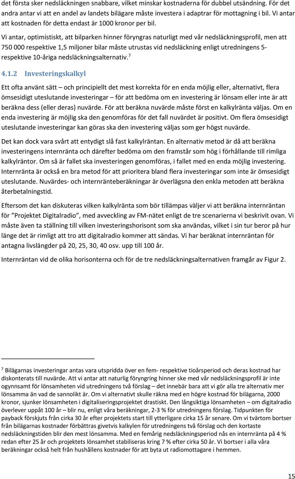 Vi antar, optimistiskt, att bilparken hinner föryngras naturligt med vår nedsläckningsprofil, men att 750 000 respektive 1,5 miljoner bilar måste utrustas vid nedsläckning enligt utredningens 5