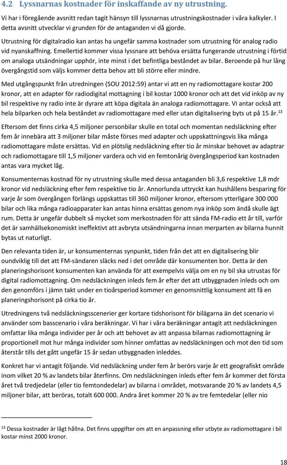 Emellertid kommer vissa lyssnare att behöva ersätta fungerande utrustning i förtid om analoga utsändningar upphör, inte minst i det befintliga beståndet av bilar.