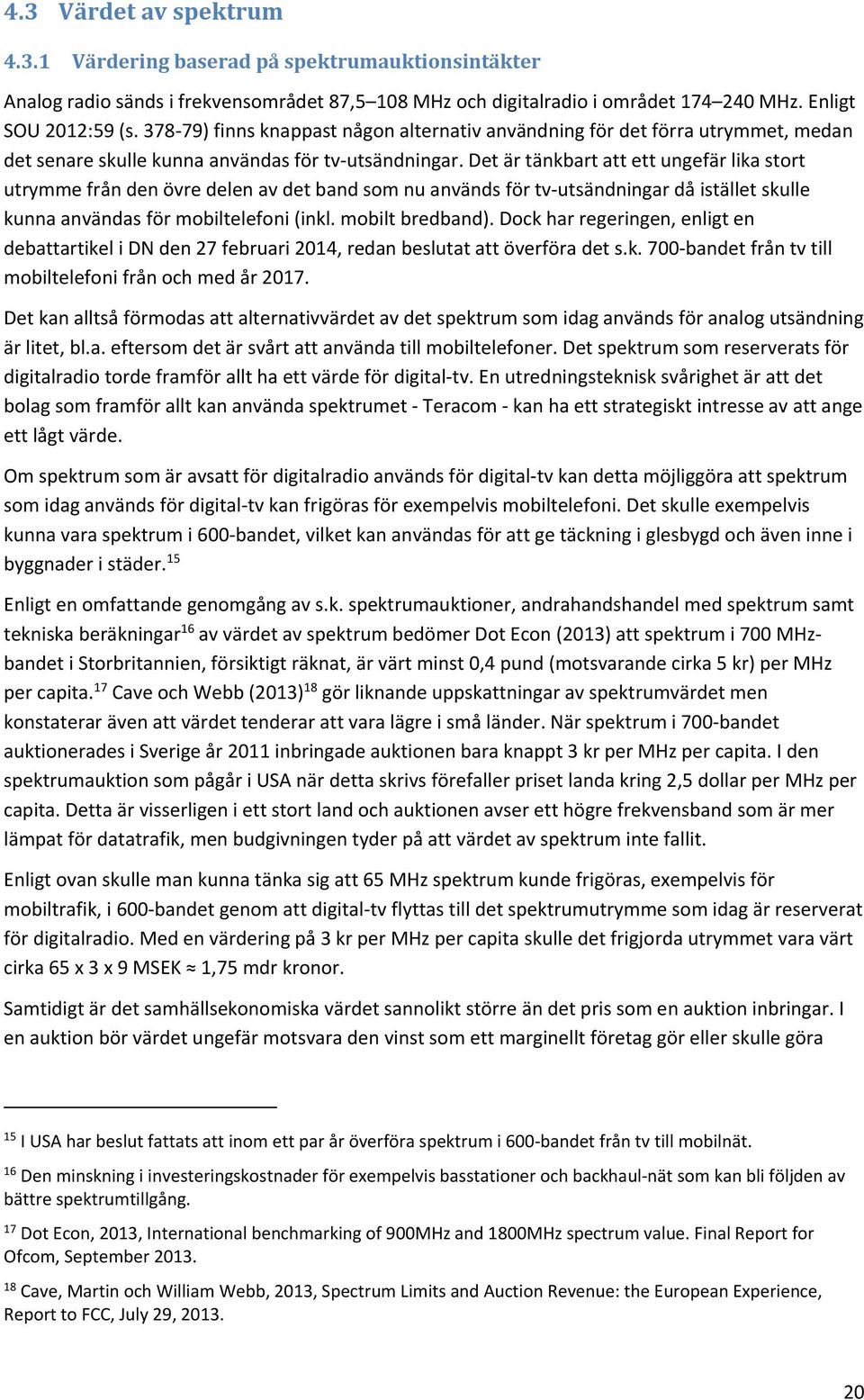 Det är tänkbart att ett ungefär lika stort utrymme från den övre delen av det band som nu används för tv utsändningar då istället skulle kunna användas för mobiltelefoni (inkl. mobilt bredband).