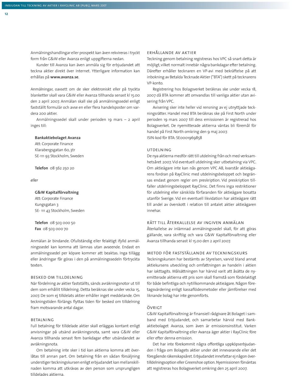 Anmälningar, oavsett om de sker elektroniskt eller på tryckta blanketter skall vara G&W eller Avanza tillhanda senast kl 15.00 den 2 april 2007.