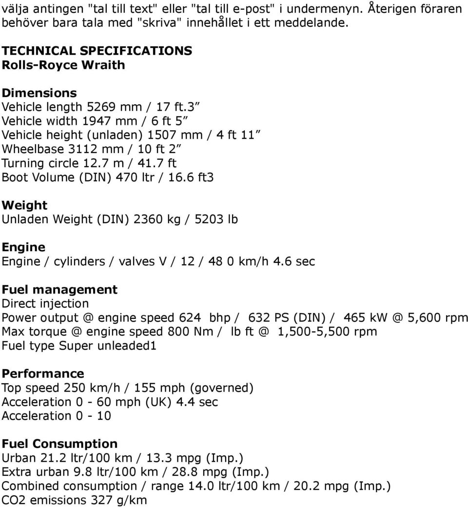 3 Vehicle width 1947 mm / 6 ft 5 Vehicle height (unladen) 1507 mm / 4 ft 11 Wheelbase 3112 mm / 10 ft 2 Turning circle 12.7 m / 41.7 ft Boot Volume (DIN) 470 ltr / 16.