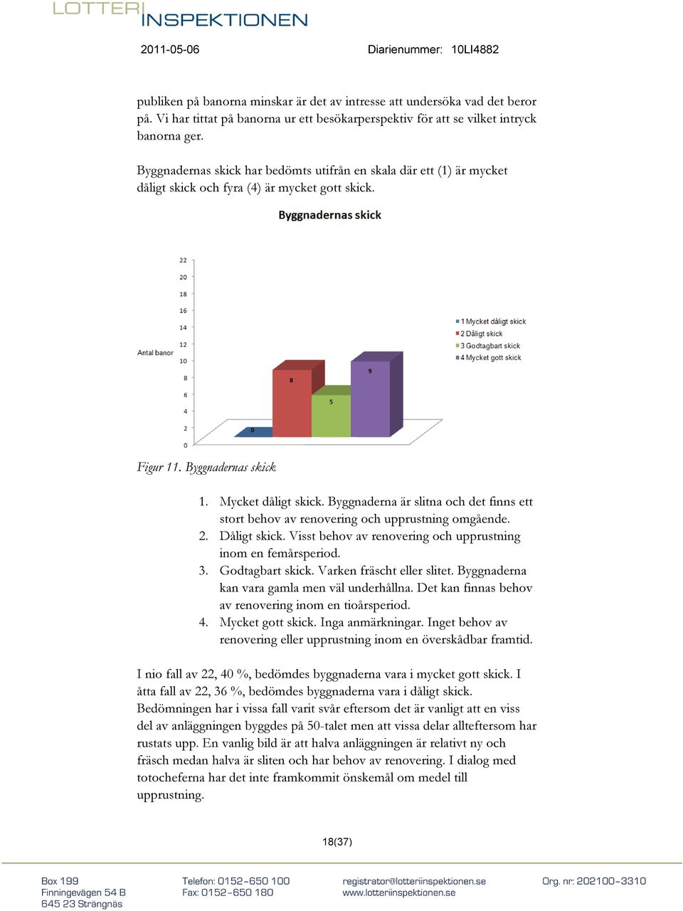 Byggnaderna är slitna och det finns ett stort behov av renovering och upprustning omgående. 2. Dåligt skick. Visst behov av renovering och upprustning inom en femårsperiod. 3. Godtagbart skick.