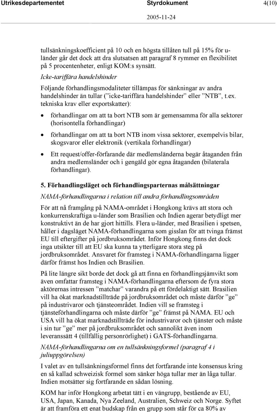 Icke-tariffära handelshinder Följande förhandlingsmodaliteter tillämpas för sänkningar av andra handelshinder än tullar ( icke-tariffära handelshinder eller NTB, t.ex.