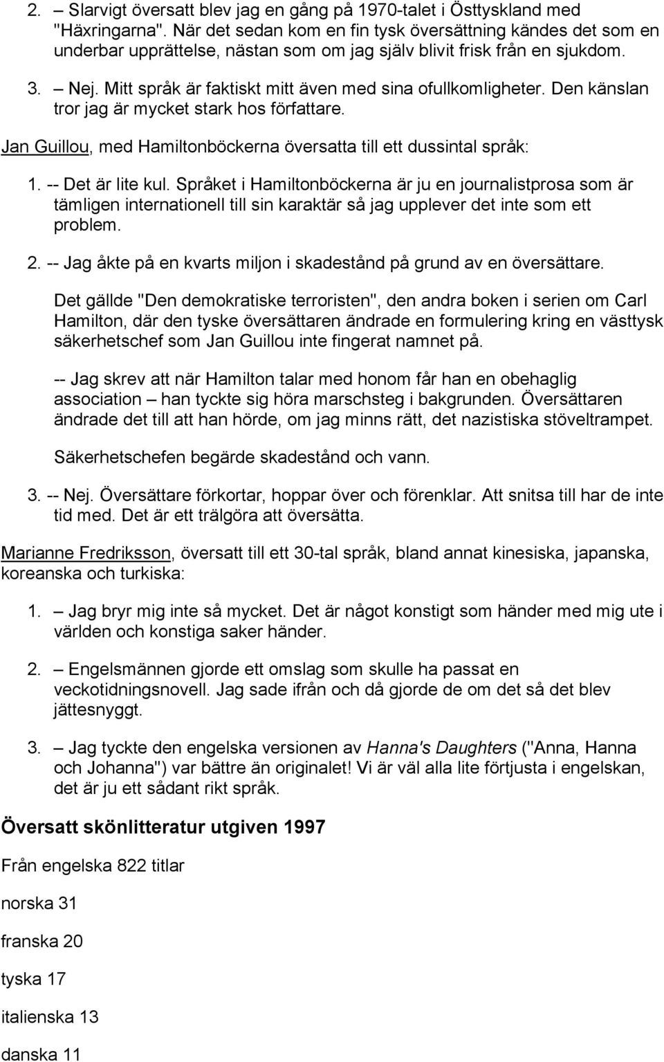 Mitt språk är faktiskt mitt även med sina ofullkomligheter. Den känslan tror jag är mycket stark hos författare. Jan Guillou, med Hamiltonböckerna översatta till ett dussintal språk: 1.