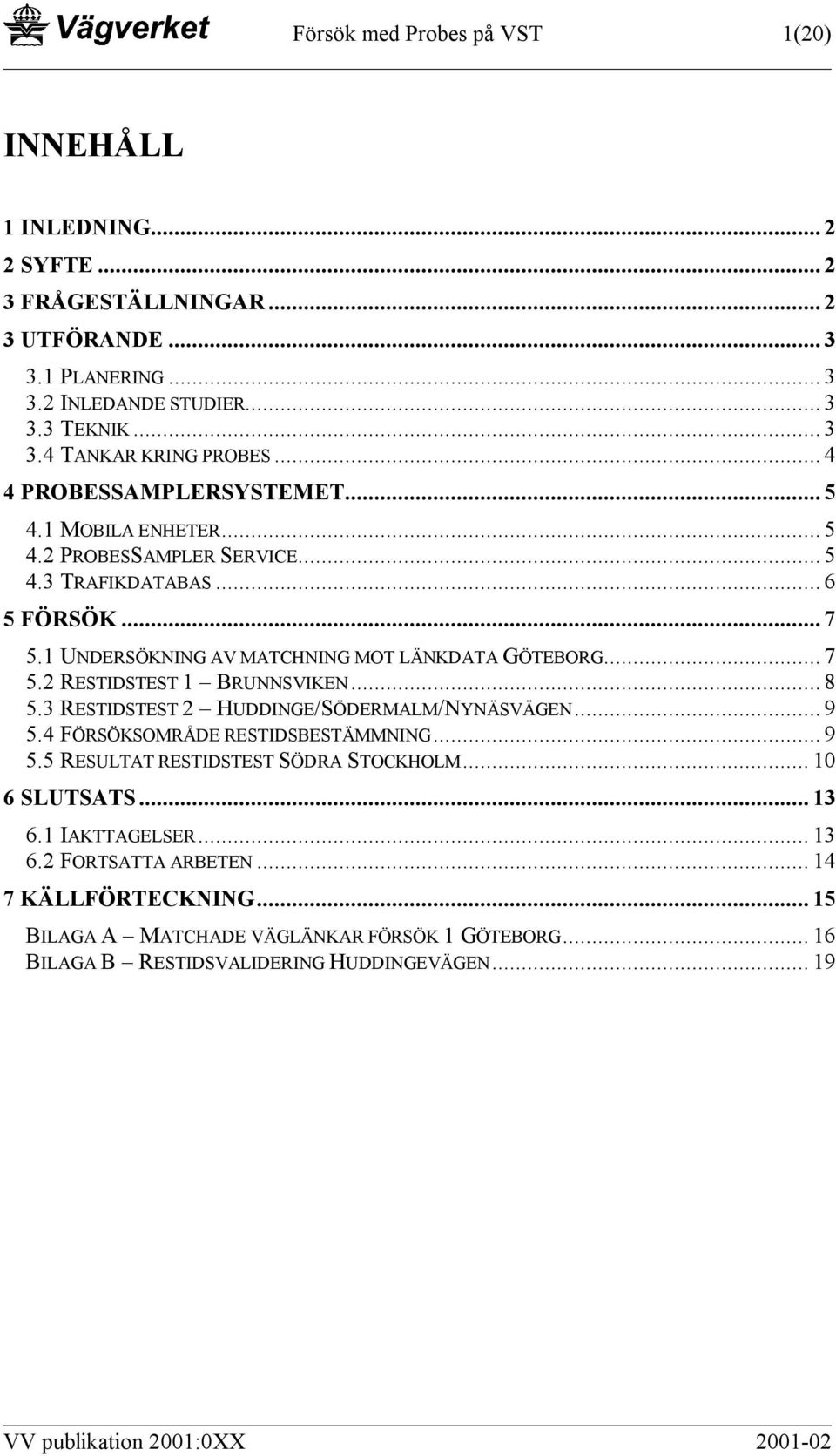 .. 8 5.3 RESTIDSTEST 2 HUDDINGE/SÖDERMALM/NYNÄSVÄGEN... 9 5.4 FÖRSÖKSOMRÅDE RESTIDSBESTÄMMNING... 9 5.5 RESULTAT RESTIDSTEST SÖDRA STOCKHOLM... 10 6 SLUTSATS... 13 6.1 IAKTTAGELSER... 13 6.2 FORTSATTA ARBETEN.