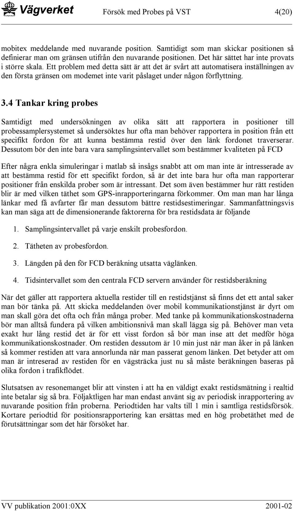 Ett problem med detta sätt är att det är svårt att automatisera inställningen av den första gränsen om modemet inte varit påslaget under någon förflyttning. 3.