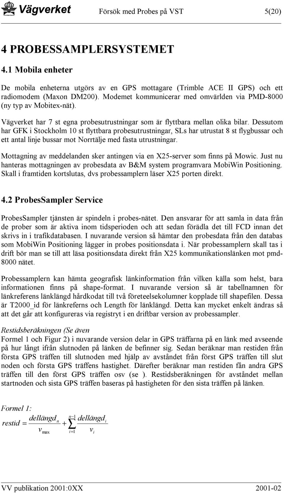 Dessutom har GFK i Stockholm 10 st flyttbara probesutrustningar, SLs har utrustat 8 st flygbussar och ett antal linje bussar mot Norrtälje med fasta utrustningar.