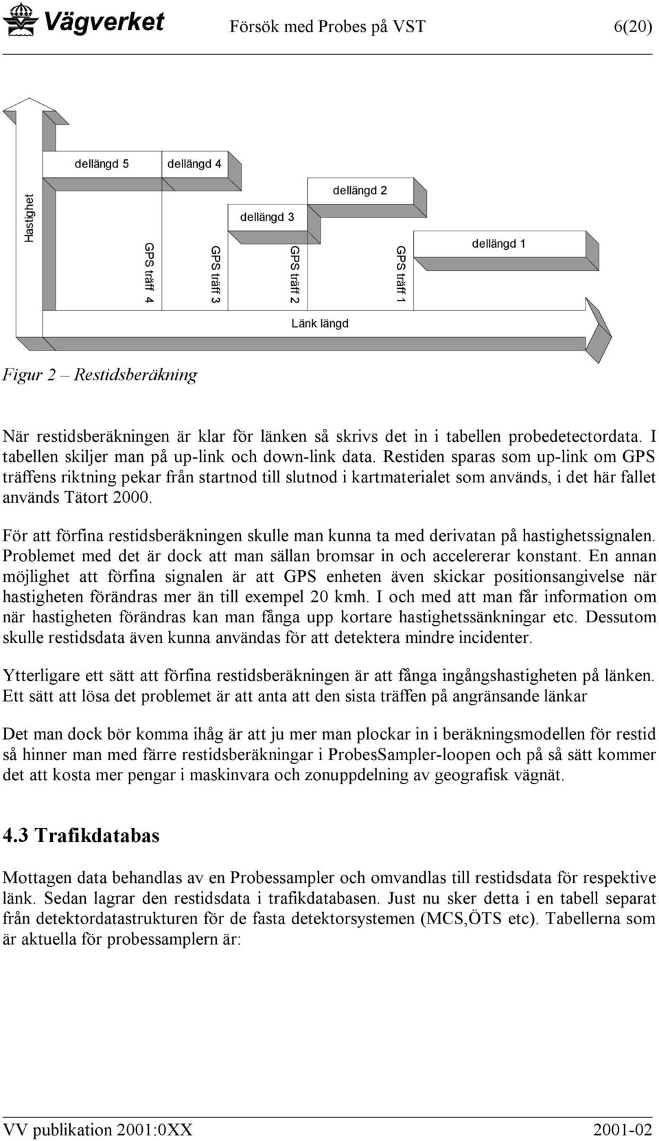 Restiden sparas som up-link om GPS träffens riktning pekar från startnod till slutnod i kartmaterialet som används, i det här fallet används Tätort 2000.