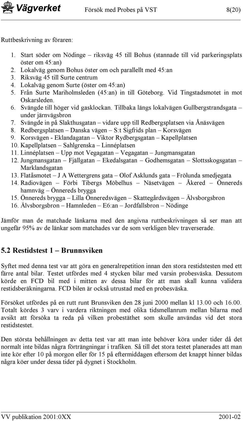 Vid Tingstadsmotet in mot Oskarsleden. 6. Svängde till höger vid gasklockan. Tillbaka längs lokalvägen Gullbergstrandsgata under järnvägsbron 7.